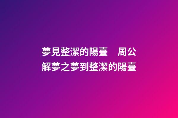 夢見整潔的陽臺　周公解夢之夢到整潔的陽臺